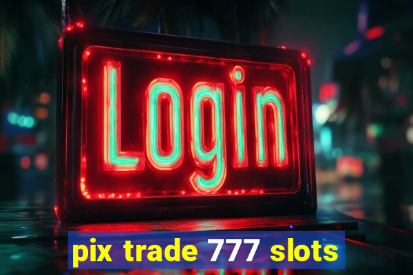 pix trade 777 slots